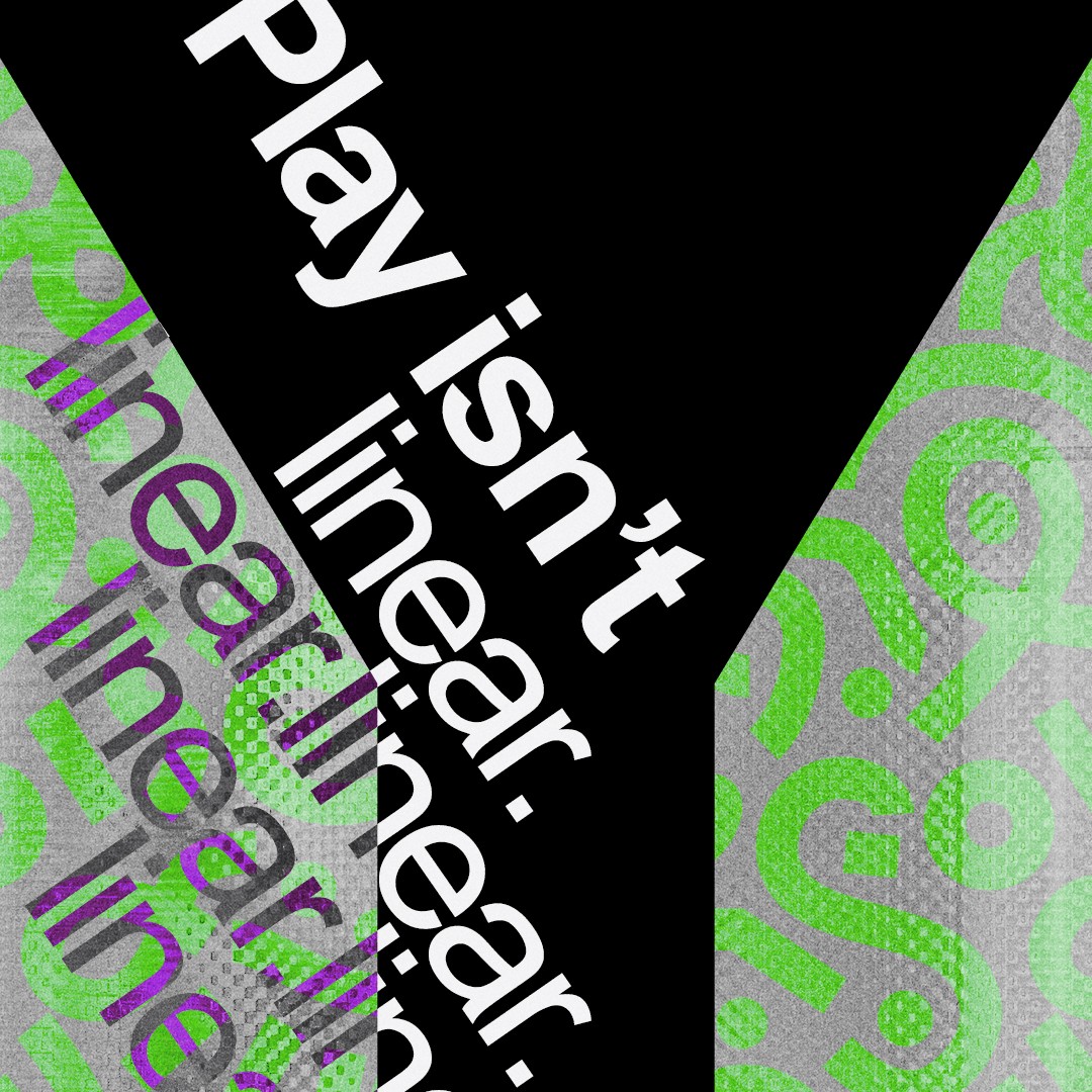 “Play isn’t linear.” 