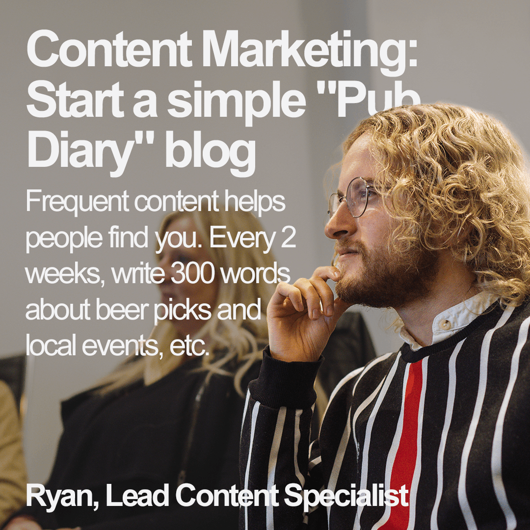 Ryan deep in thought, next to: Start a simple “Pub Diary” blog. Frequent content helps people find you. Every 2 weeks, write 300 words about beer picks and local events, etc. 