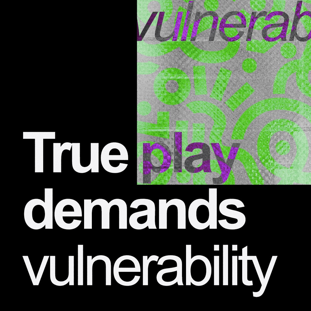 "True play demands vulnerability.” 